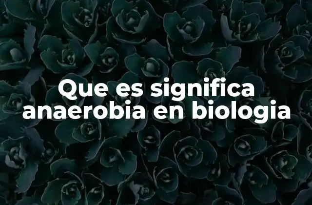 Que es Significa Anaerobia en Biologia