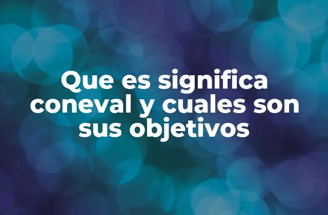 Que es Significa Coneval y Cuales Son Sus Objetivos