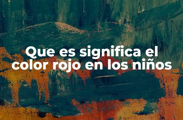 Que es Significa el Color Rojo en los Niños 2 El impacto psicológico del rojo en el desarrollo infantil