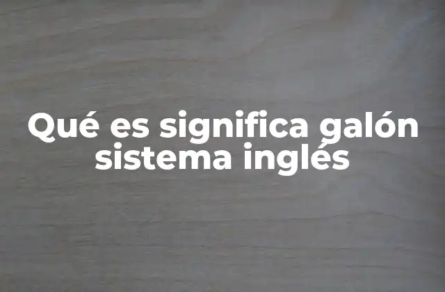 Qué es Significa Galón Sistema Inglés