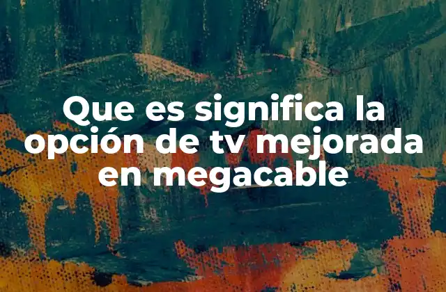 Que es Significa la Opción de Tv Mejorada en Megacable 2 Cómo la TV mejorada en Megacable mejora tu experiencia de visualización