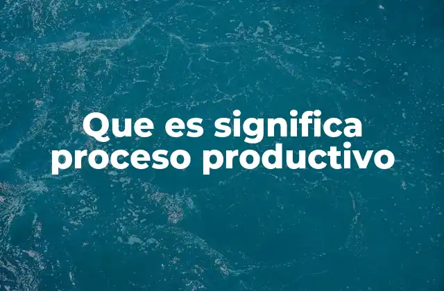 Que es Significa Proceso Productivo