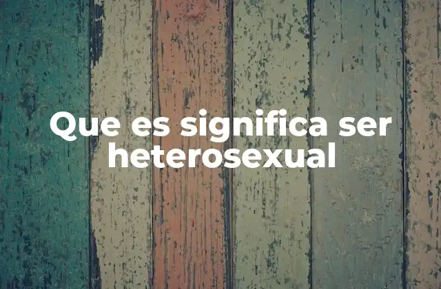 Que es Significa Ser Heterosexual