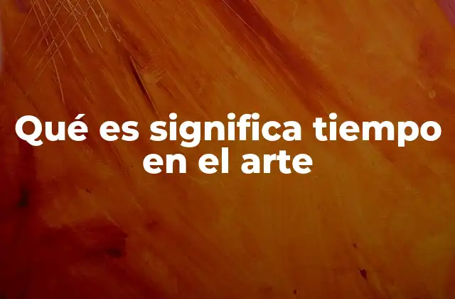 Qué es Significa Tiempo en el Arte