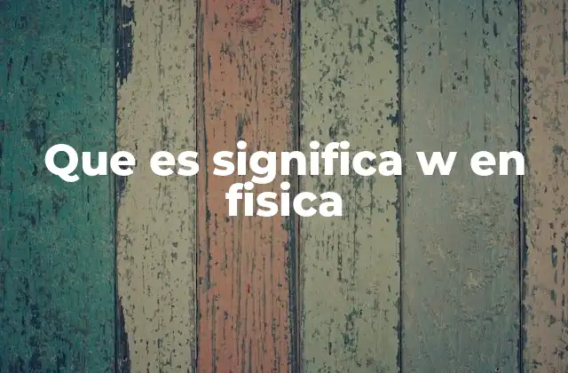 Que es Significa W en Fisica