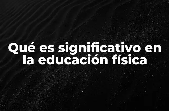 Qué es Significativo en la Educación Física