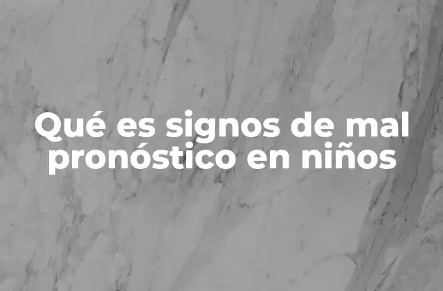 Qué es Signos de Mal Pronóstico en Niños 2 Cómo reconocer síntomas que indican una evolución crítica