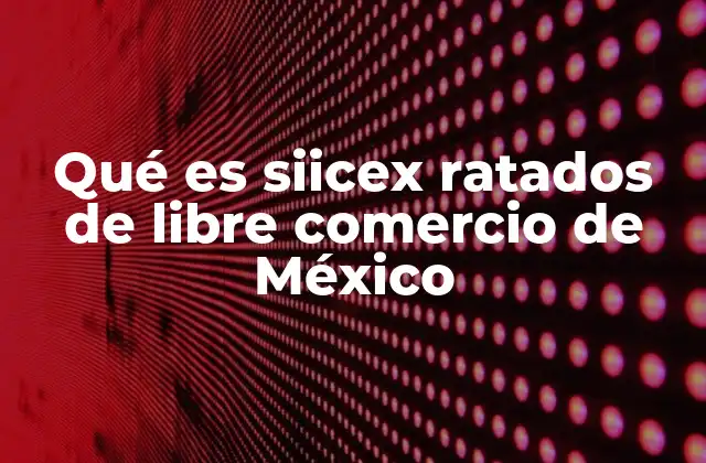 Qué es Siicex Ratados de Libre Comercio de México