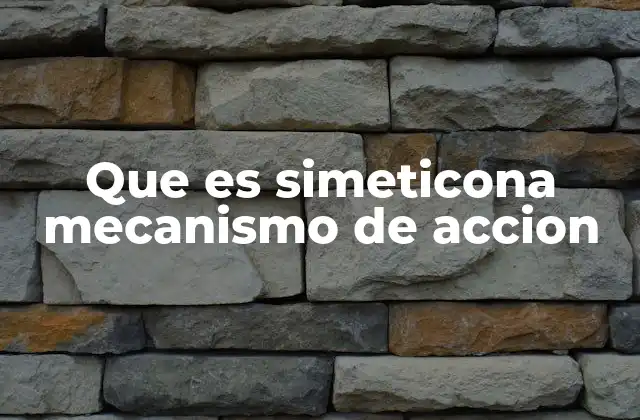 Que es Simeticona Mecanismo de Accion