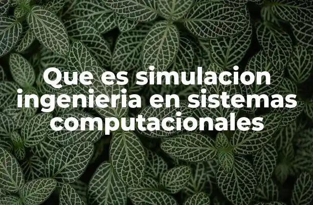 Que es Simulacion Ingenieria en Sistemas Computacionales 2 La importancia de los modelos virtuales en la ingeniería