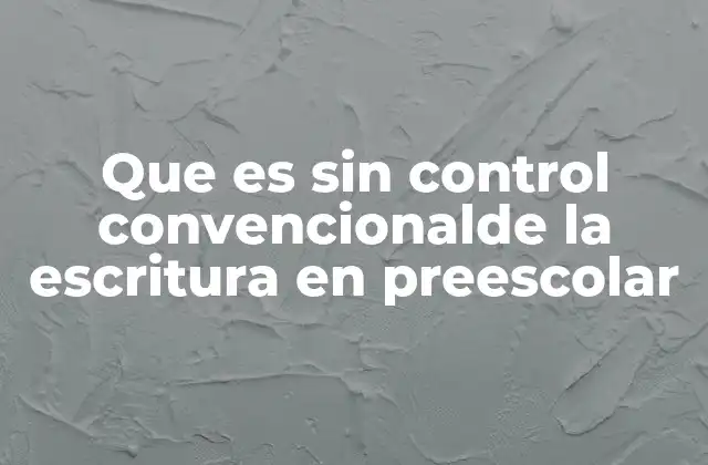 Que es sin Control Convencionalde la Escritura en Preescolar