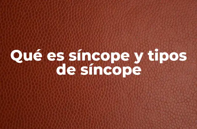 Qué es Síncope y Tipos de Síncope