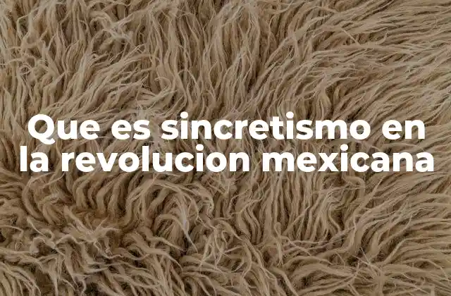 Que es Sincretismo en la Revolucion Mexicana