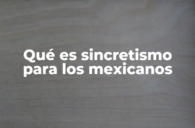 Qué es Sincretismo para los Mexicanos