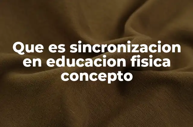 Que es Sincronizacion en Educacion Fisica Concepto