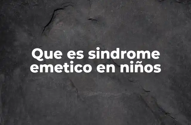Que es Sindrome Emetico en Niños