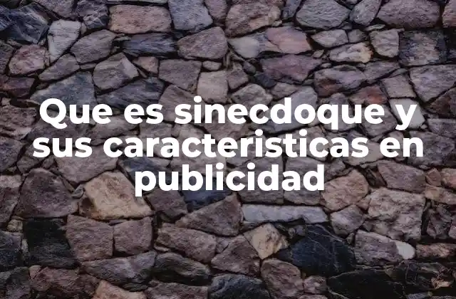Que es Sinecdoque y Sus Caracteristicas en Publicidad