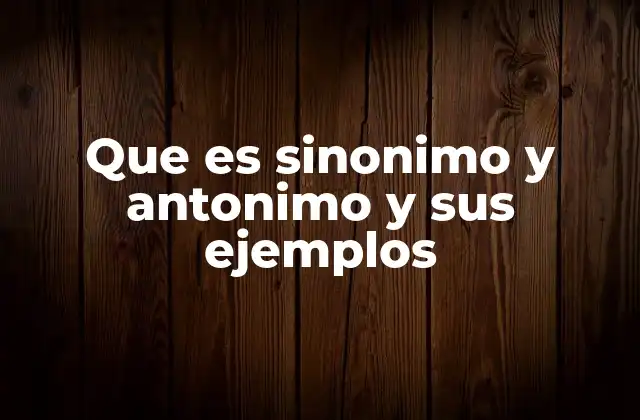 Cómo los sinónimos y antónimos enriquecen la comunicación