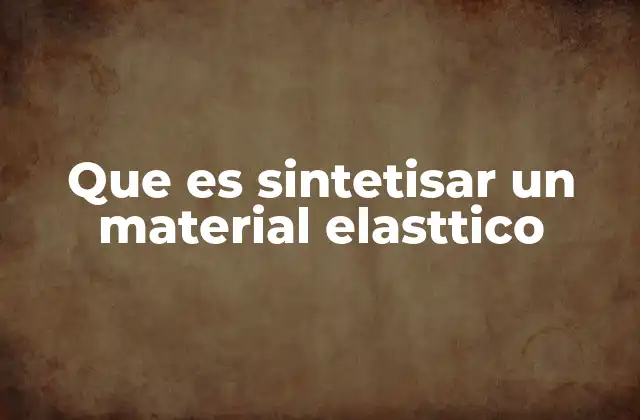 Que es Sintetisar un Material Elasttico