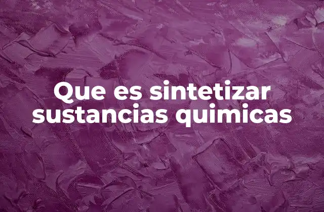 Que es Sintetizar Sustancias Quimicas