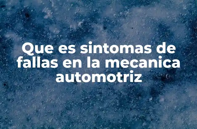 Que es Sintomas de Fallas en la Mecanica Automotriz