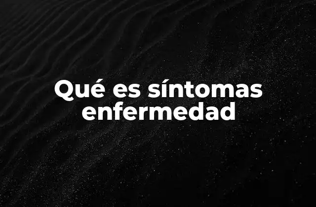 Qué es Síntomas Enfermedad