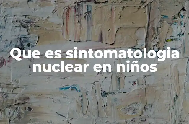 Que es Sintomatologia Nuclear en Niños