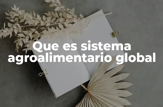Que es Sistema Agroalimentario Global