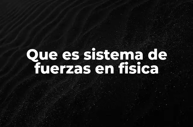 Que es Sistema de Fuerzas en Fisica