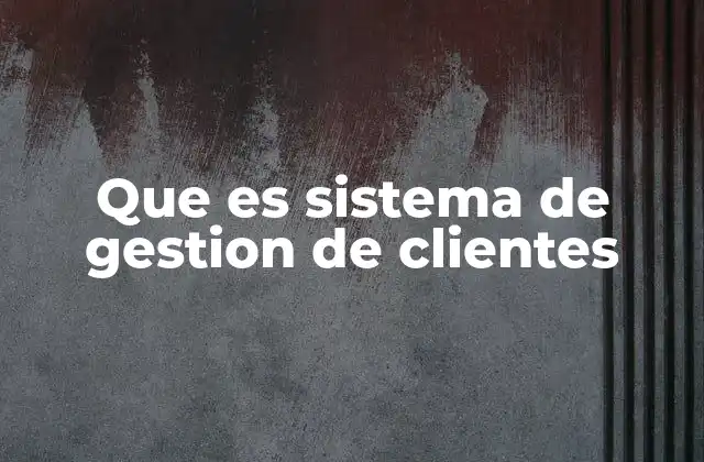Que es Sistema de Gestion de Clientes