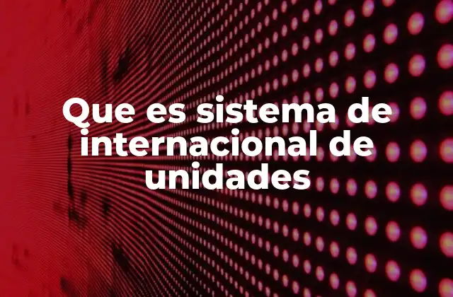 Que es Sistema de Internacional de Unidades