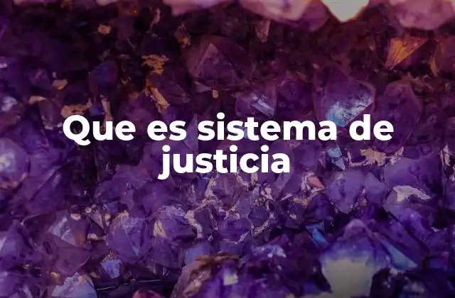 Que es Sistema de Justicia 2 La estructura y funcionamiento del sistema judicial