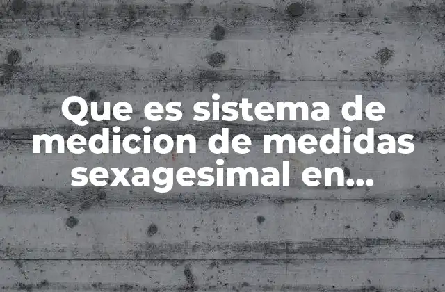 Que es Sistema de Medicion de Medidas Sexagesimal en Matemáticas