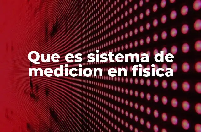 Que es Sistema de Medicion en Fisica