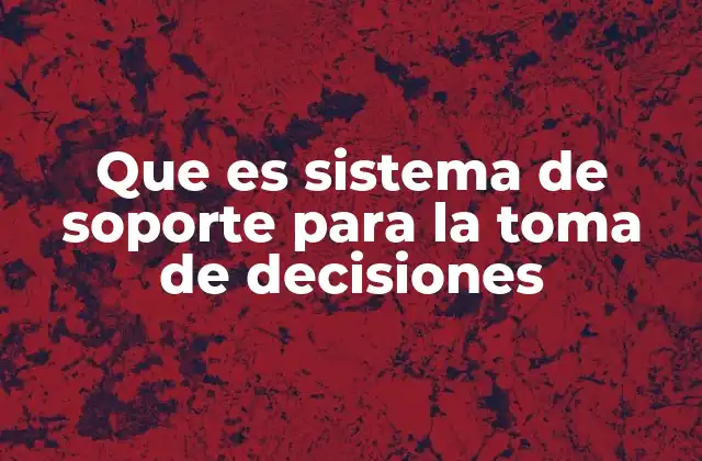 Cómo funcionan los sistemas de soporte para la toma de decisiones