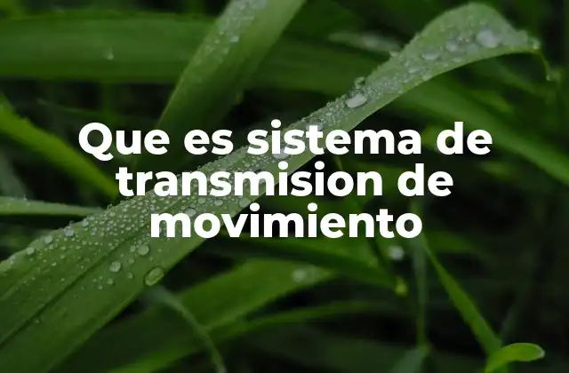 Que es Sistema de Transmision de Movimiento