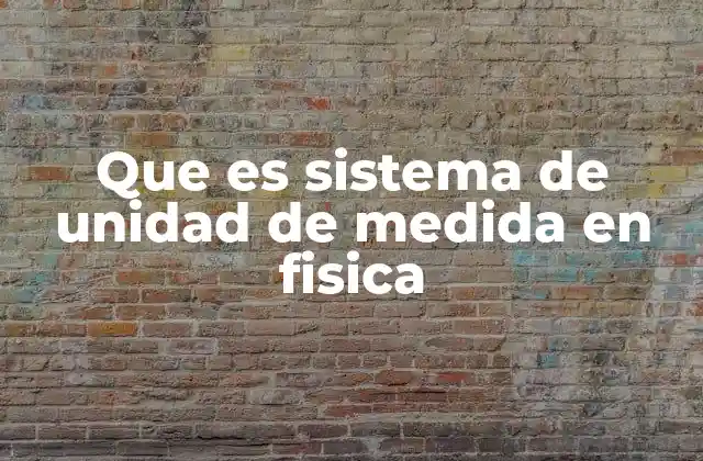 Que es Sistema de Unidad de Medida en Fisica