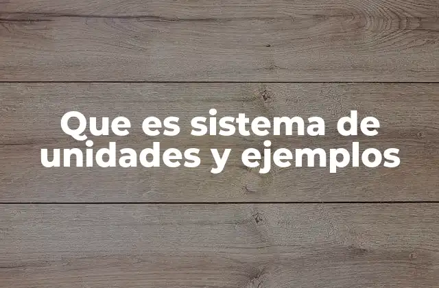 Que es Sistema de Unidades y Ejemplos