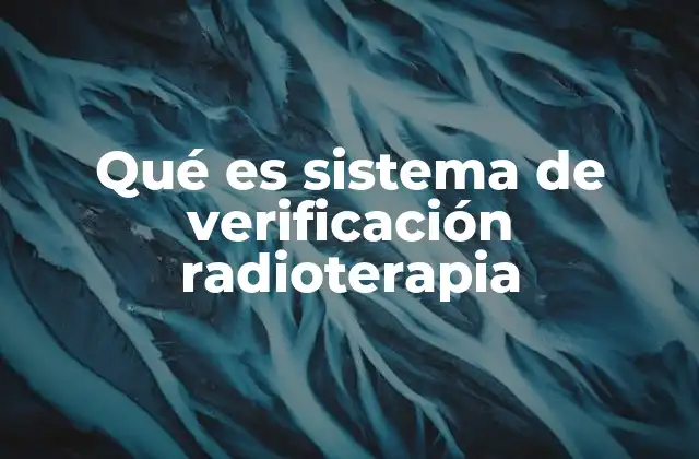 Qué es Sistema de Verificación Radioterapia 2 Garantizar la seguridad del paciente durante el tratamiento