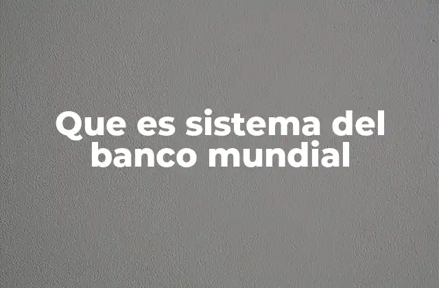 Que es Sistema Del Banco Mundial