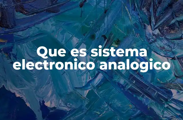 Que es Sistema Electronico Analogico 2 La importancia de los sistemas analógicos en la electrónica moderna