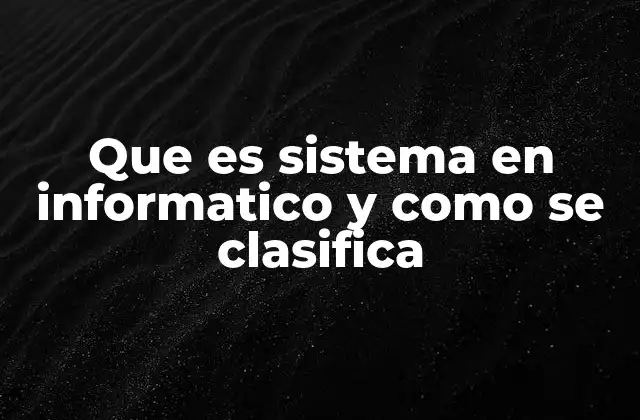 Que es Sistema en Informatico y como Se Clasifica