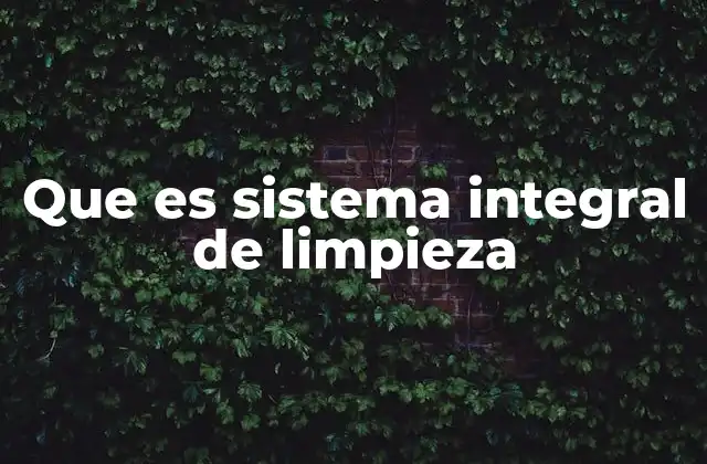 Que es Sistema Integral de Limpieza 2 La importancia de un enfoque integral en el mantenimiento higiénico