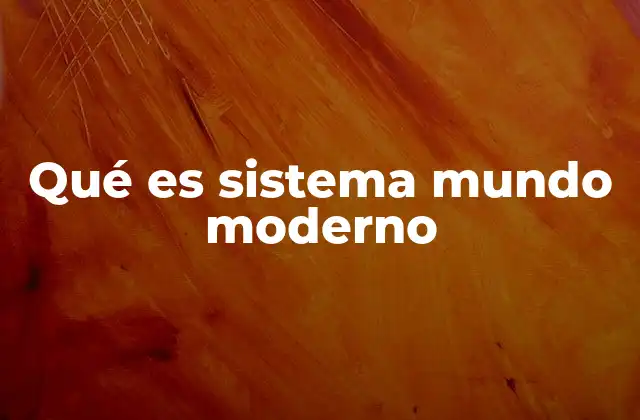 Qué es Sistema Mundo Moderno