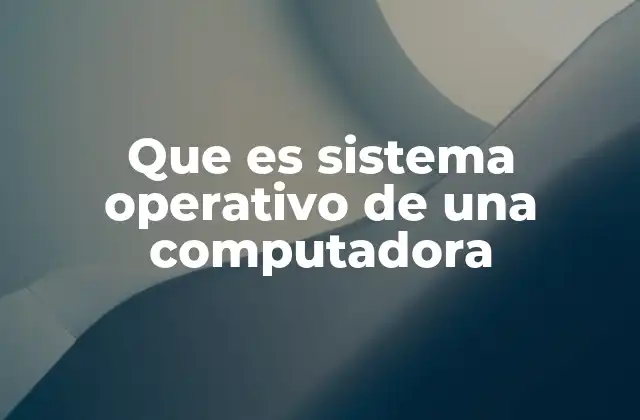 Que es Sistema Operativo de una Computadora