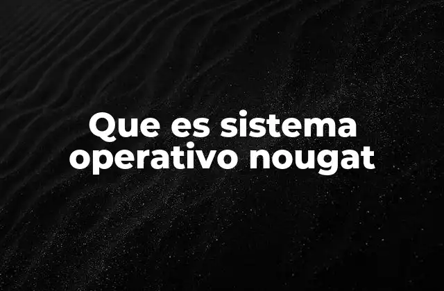 Que es Sistema Operativo Nougat