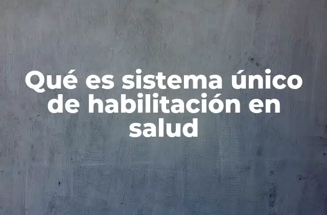 Qué es Sistema Único de Habilitación en Salud