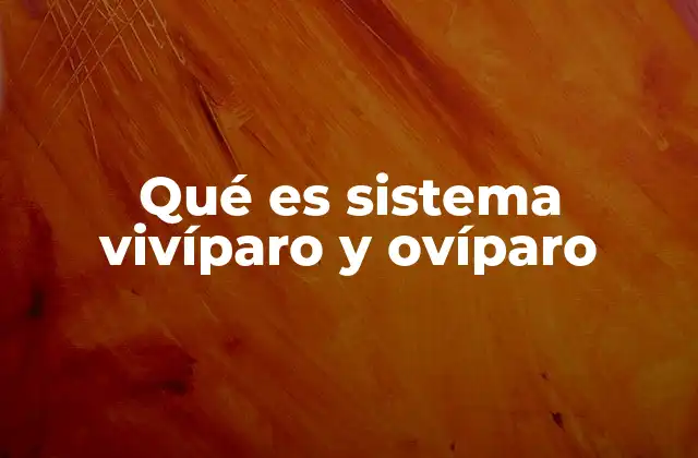 Qué es Sistema Vivíparo y Ovíparo