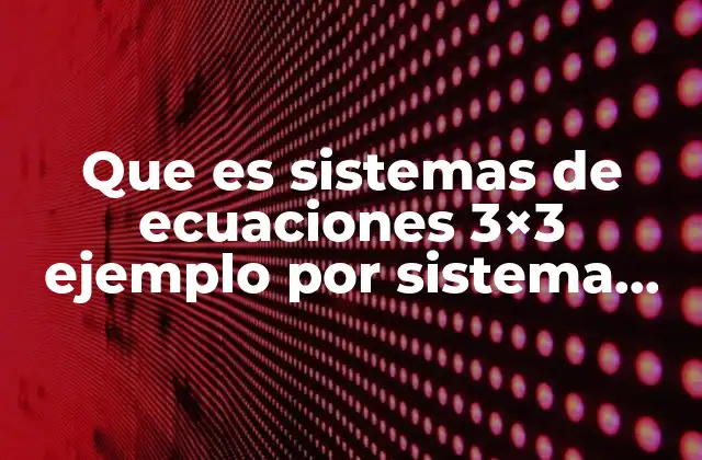Que es Sistemas de Ecuaciones 3×3 Ejemplo por Sistema Lineale
