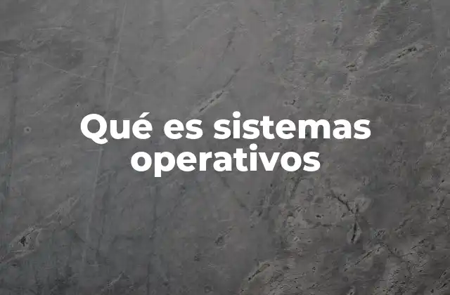 Qué es Sistemas Operativos
